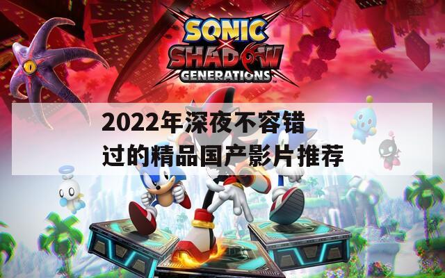 2022年深夜不容错过的精品国产影片推荐