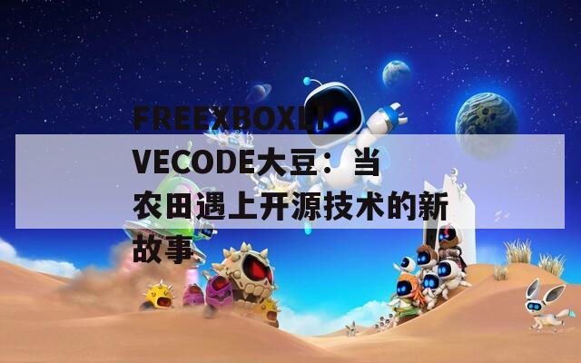 FREEXBOXLIVECODE大豆：当农田遇上开源技术的新故事