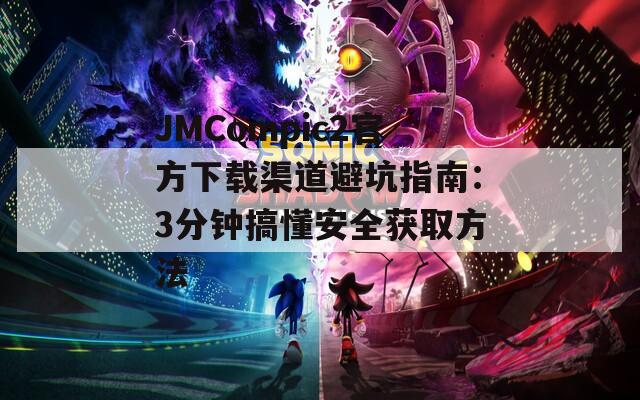 JMCompic2官方下载渠道避坑指南：3分钟搞懂安全获取方法