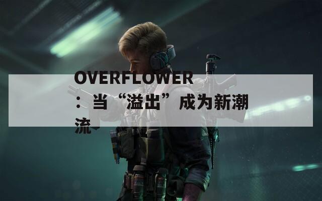 OVERFLOWER：当“溢出”成为新潮流