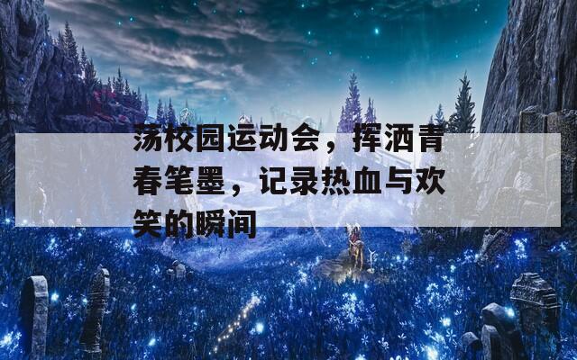 荡校园运动会，挥洒青春笔墨，记录热血与欢笑的瞬间