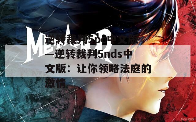 逆转裁判5pc中文版—逆转裁判5nds中文版：让你领略法庭的激情