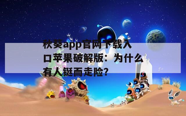 秋葵app官网下载入口苹果破解版：为什么有人铤而走险？
