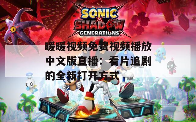 暖暖视频免费视频播放中文版直播：看片追剧的全新打开方式