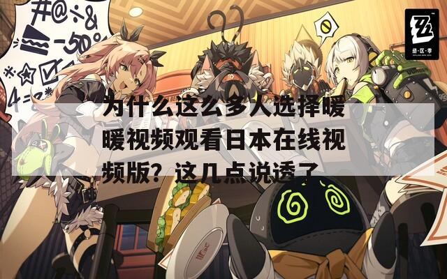 为什么这么多人选择暖暖视频观看日本在线视频版？这几点说透了