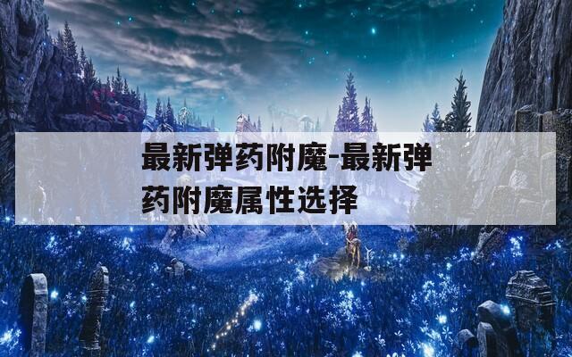 最新弹药附魔-最新弹药附魔属性选择