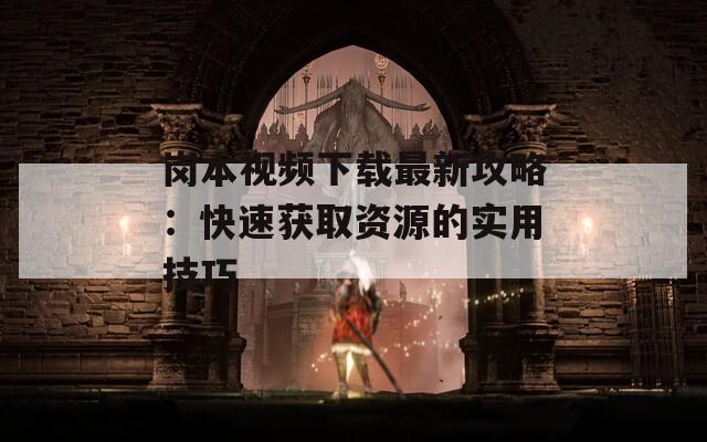 岗本视频下载最新攻略：快速获取资源的实用技巧
