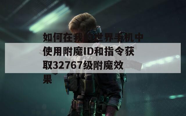 如何在我的世界手机中使用附魔ID和指令获取32767级附魔效果
