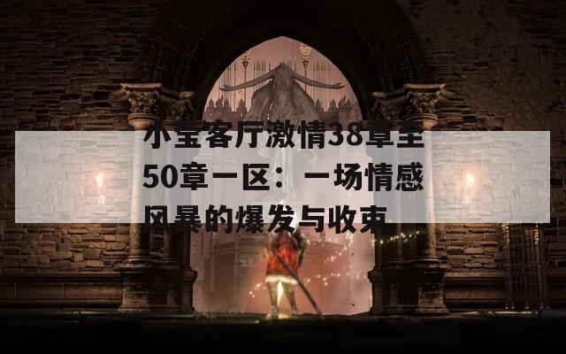 小莹客厅激情38章至50章一区：一场情感风暴的爆发与收束