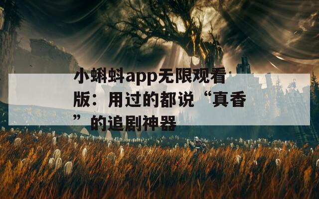 小蝌蚪app无限观看版：用过的都说“真香”的追剧神器