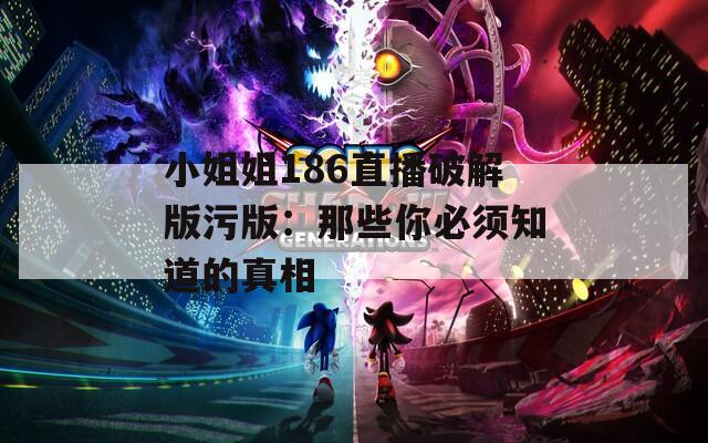 小姐姐186直播破解版污版：那些你必须知道的真相