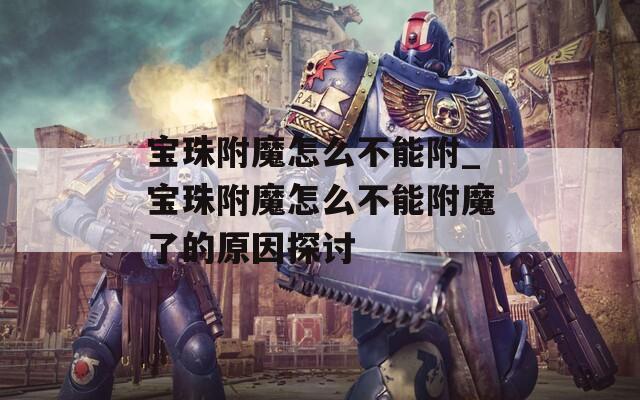 宝珠附魔怎么不能附_宝珠附魔怎么不能附魔了的原因探讨