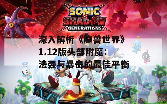 深入解析《魔兽世界》1.12版头部附魔：法强与暴击的最佳平衡