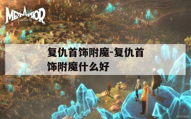 复仇首饰附魔-复仇首饰附魔什么好
