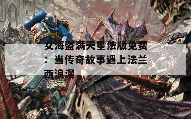 女海盗满天星法版免费：当传奇故事遇上法兰西浪漫