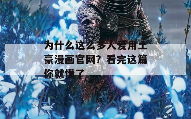 为什么这么多人爱用土豪漫画官网？看完这篇你就懂了