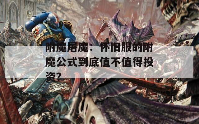附魔屠魔：怀旧服的附魔公式到底值不值得投资？