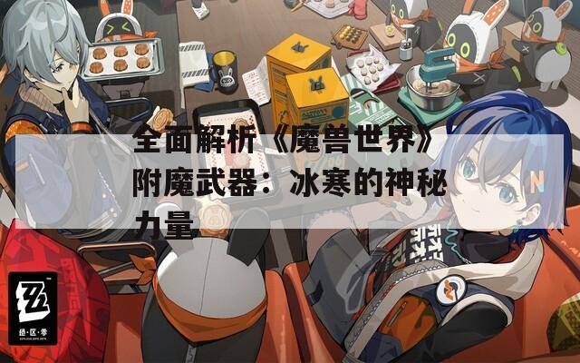 全面解析《魔兽世界》附魔武器：冰寒的神秘力量