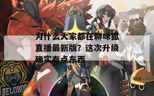 为什么大家都在聊咪狐直播最新版？这次升级确实有点东西