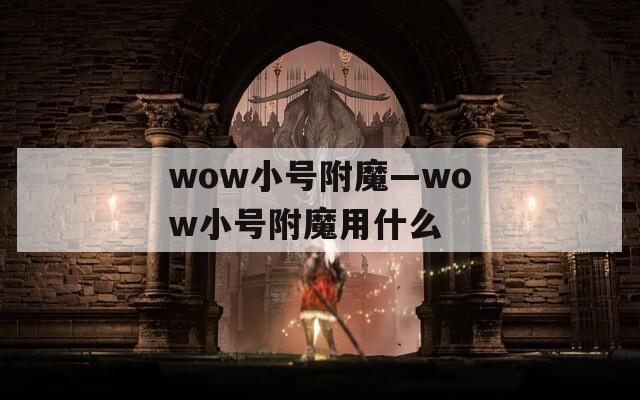 wow小号附魔—wow小号附魔用什么