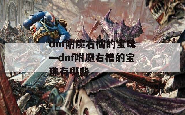 dnf附魔右槽的宝珠—dnf附魔右槽的宝珠有哪些
