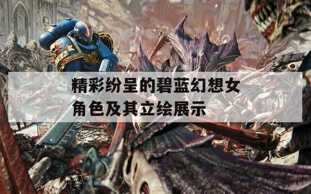 精彩纷呈的碧蓝幻想女角色及其立绘展示