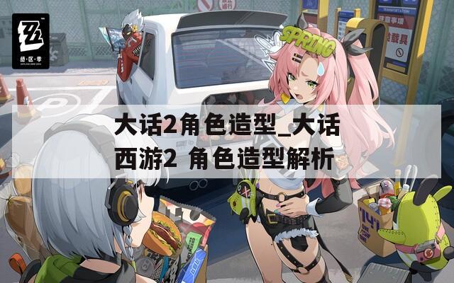 大话2角色造型_大话西游2 角色造型解析