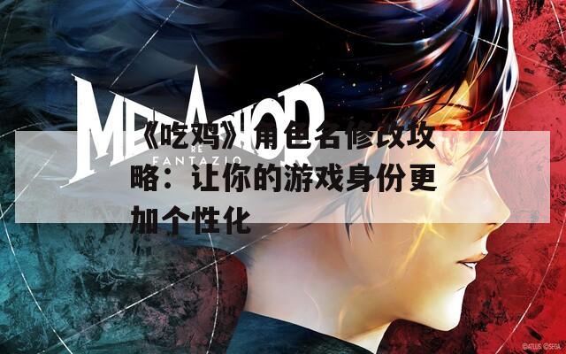 《吃鸡》角色名修改攻略：让你的游戏身份更加个性化