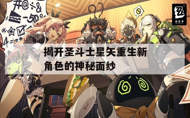 揭开圣斗士星矢重生新角色的神秘面纱
