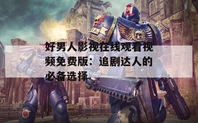 好男人影视在线观看视频免费版：追剧达人的必备选择