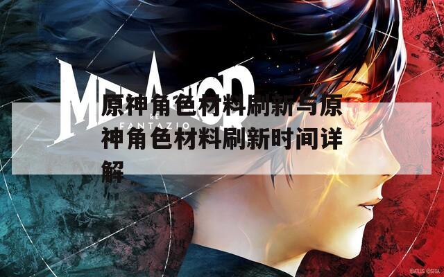 原神角色材料刷新与原神角色材料刷新时间详解