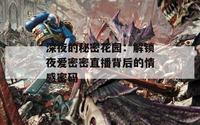 深夜的秘密花园：解锁夜爱密密直播背后的情感密码