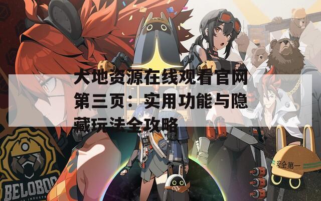 大地资源在线观看官网第三页：实用功能与隐藏玩法全攻略